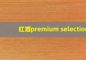 红酒premium selection